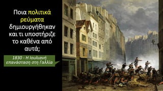 Ποια πολιτικά
ρεύματα
δημιουργήθηκαν
και τι υποστήριζε
το καθένα από
αυτά;
1830 - Η Ιουλιανή
επανάσταση στη Γαλλία
 