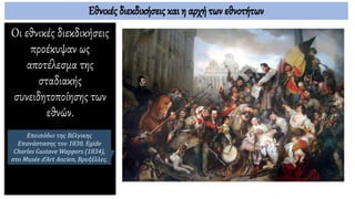 Οι εθνικές διεκδικήσεις
προέκυψαν ως
αποτέλεσμα της
σταδιακής
συνειδητοποίησης των
εθνών.
Εθνικές διεκδικήσεις και η αρχή των εθνοτήτων
Επεισόδιο της Βέλγικης
Επανάστασης του 1830, Egide
Charles Gustave Wappers (1834),
στο Musée d'Art Ancien, Βρυξέλλες.
 