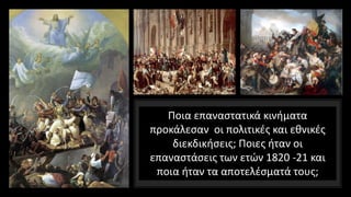 Ποια επαναστατικά κινήματα
προκάλεσαν οι πολιτικές και εθνικές
διεκδικήσεις; Ποιες ήταν οι
επαναστάσεις των ετών 1820 -21 και
ποια ήταν τα αποτελέσματά τους;
 