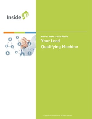 Your Lead
Qualifying Machine
How to Make Social Media
© Copyright 2013 InsideUp, Inc. All Rights Reserved
 