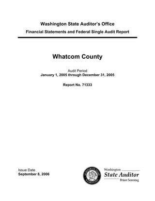 Washington State Auditor’s Office
Financial Statements and Federal Single Audit Report
Whatcom County
Audit Period
January 1, 2005 through December 31, 2005
Report No. 71333
Issue Date
September 8, 2006
 