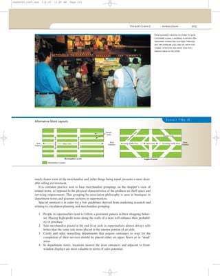 FACILITY LAYOUT technical note 205
much clearer view of the merchandise and, other things being equal, presents a more desir-
able selling environment.
It is common practice now to base merchandise groupings on the shopper’s view of
related items, as opposed to the physical characteristics of the products or shelf space and
servicing requirements. This grouping-by-association philosophy is seen in boutiques in
department stores and gourmet sections in supermarkets.
Special mention is in order for a few guidelines derived from marketing research and
relating to circulation planning and merchandise grouping:
1 People in supermarkets tend to follow a perimeter pattern in their shopping behav-
ior. Placing high-proﬁt items along the walls of a store will enhance their probabil-
ity of purchase.
2 Sale merchandise placed at the end of an aisle in supermarkets almost always sells
better than the same sale items placed in the interior portion of an aisle.
3 Credit and other nonselling departments that require customers to wait for the
completion of their services should be placed either on upper ﬂoors or in “dead”
areas.
4 In department stores, locations nearest the store entrances and adjacent to front-
window displays are most valuable in terms of sales potential.
STEW LEONARD’S DESIGNS ITS STORES TO MOVE
CUSTOMERS ALONG A SHOPPING FLOW PATH. EN-
TERTAINING CHARACTERS SCATTERED THROUGH-
OUT THE STORE ARE ALSO USED TO CATCH CUS-
TOMERS’ ATTENTION AND DRAW THEM INTO
VARIOUS AREAS IN THE STORE.
E X H I B I T TN5.1 6
Store
Entrance
Tertiary
Aisles
MainAisle
SecondaryAisle
SecondaryAisle
Rectangular Layout
Store
Entrance
Store
Entrance
TertiaryAisle
MainAisle
Angular Layout
SecondaryAisle
Incoming Traffic FlowIncoming Traffic Flow
Merchandise Counters
Alternative Store Layouts
cha06369_tn05.qxd 3/4/03 11:05 AM Page 205
 