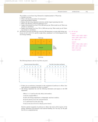 FACILITY LAYOUT technical note 213
The workday is seven hours long. Demand for completed product is 750 per day.
a. Find the cycle time.
b. What is the theoretical number of workstations?
c. Draw the precedence diagram.
d. Balance the line using sequential restrictions and the longest-operating-time rule.
e. What is the efﬁciency of the line balanced as in d?
f. Suppose that demand rose from 750 to 800 units per day. What would you do? Show any
amounts or calculations.
g. Suppose that demand rose from 750 to 1,000 units per day. What would you do? Show
any amounts or calculations.
10 The Dorton University president has asked the OM department to assign eight biology pro-
fessors (A, B, C, D, E, F, G, and H) to eight ofﬁces (numbered 1 to 8 in the diagram) in the
new biology building.
The following distances and two-way ﬂows are given:
a. If there are no restrictions (constraints) on the assignment of professors to ofﬁces, how
many alternative assignments are there to evaluate?
b. The biology department has sent the following information and requests to the OM
department:
Ofﬁces 1, 4, 5, and 8 are the only ofﬁces with windows.
A must be assigned Ofﬁce 1.
D and E, the biology department co-chairpeople, must have windows.
H must be directly across the courtyard from D.
A, G, and H must be in the same wing.
F must not be next to D or G or directly across from G.
Find the optimal assignment of professors to ofﬁces that meets all the requests of the
biology department and minimizes total material handling cost. You may use the path
ﬂow list as a computational aid.
TWO-WAY FLOWS (UNITS PER PERIOD)
A B C D E F G H
A — 2 0 0 5 0 0 0
B — 0 0 0 3 0 2
C — 0 0 0 0 3
D — 4 0 0 0
E — 1 0 0
F — 1 0
G — 4
H —
DISTANCES BETWEEN OFFICES (FEET)
1 2 3 4 5 6 7 8
1 — 10 20 30 15 18 25 34
2 — 10 20 18 15 18 25
3 — 10 25 18 15 18
4 — 34 25 18 15
5 — 10 20 30
6 — 10 20
7 — 10
8 —
Courtyard
North wing
South wing
New
biology
building
1 2 3 4
5 6 7 8
10. a. 8!= 40, 320.
b. Layout I:
TMHC = 2(10) + 5(15) + 3(15) +
2(20) + 3(18) + 4(30) + 1(10) +
1(1) + 4(10) = 422
Layout II:
TMHC = 2(25) + 5(15) + 3(10) +
2(18) + 3(20) + 4(30) + 1(10) +
1(18) + 4(10) = 439
Layout I is optimal.
cha06369_tn05.qxd 3/4/03 11:05 AM Page 213
 