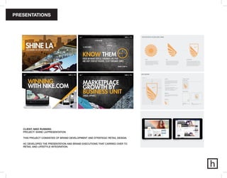 PRESENTATIONS
CLIENT: NIKE RUNNING
PROJECT: SHINE LA/PRESENTATION
THIS PROJECT CONSISTED OF BRAND DEVELOPMENT AND STRATEGIC RETAIL DESIGN.
HC DEVELOPED THE PRESENTATION AND BRAND EXECUTIONS THAT CARRIED OVER TO
RETAIL AND LIFESTYLE INTEGRATION.
 
