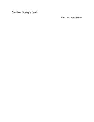 Breathes, Spring is here!
Walter de la Mare
 