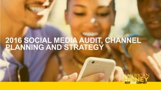 2016 SOCIAL MEDIA AUDIT, CHANNEL
PLANNING AND STRATEGY
 