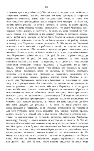 — 167 —
и велѣно при слѣдствіяхъ въ'убійствѣ чинить свидѣтельство не было ль
смертныхъ знаковъ, такихъ, которые по тому артикулу за смертные
причитать положено, токмо того свидѣтельства тогда, за тѣмъ что
оное слѣдствіе производилось послѣ смерти того мастера, не было жъ,
почему кромѣ розыска за истину принять не можно, и ежели правит,
сенатъ въ томъ розыскъ чинить опредѣлитъ, то онаго Чирикова офи-
церской чести лишить и поступать съ нимъ въ томъ розыскѣ по ука-
замъ, понеже онъ Чириковъ и по допросу своему, въ которомъ показы-
валъ, якобы тотъ мастеръ до битья былъ боленъ и лежалъ лихорадкою
и свидѣтели показали, что до битья былъ здоровъ и на работу ходилъ,
а потому онъ Чириковъ розыска достоинъ. 2) Объ ономъ же Чириковѣ
показано, что о взяткахъ съ работныхъ людей за отпуски въ домы,
которыхъ отпустилъ 1714 человѣкъ, прежде допроса повиннымъ двно-
шеніемъ объявилъ самъ, и бралъ не со всѣхъ, а по слѣдствію взятковъ
имъ Чириковымъ собою явилось 129 руб. 56 коп., горшокъ меду, да
человѣкомъ его 34 руб. 30 коп., да за взятьежъ на свои нужды
казеннаго желѣза 2-хъ пудъ 10 фунтовъ, и за дѣло изъ того желѣза
казенными кузнецами своихъ подѣлокъ, а подлинноль не со всѣхъ
бралъ, точнаго слѣдствія кромѣ того сколько кто объявилъ за несы-
скомъ всѣхъ работныхъ людей не имѣлось, и противъ допросовъ
человѣка его и юнги, онъ Чириковъ за поданнымъ повиннымъ отъ
него доношеніемъ, такожъ противъ доцроса юнги Лѣснова о по-
сылкѣ имъ Чириковымъ спрашивать больныхъ и здоровыхъ по чему
дадутъ и о рапортованіи объ отпущеніи, по малому числу, очныхъ ста-
вокъ не учинено, и для того какъ объ немъ Чириковѣ, и о по ручи-
кахъ же Масловѣ, Лавинѣ, мичманѣ Карповѣ и дворянинѣ Юрловѣ, о
показанныхъ же ими съ работныхъ людей взяткахъ, бывъ при такомъ
нужномъ дѣлѣ, въ противность состоявшемуся 714 года о лихоимствѣ
указа, и въ прочихъ продерзостяхъ подлежитъ подлинно изслѣдовать по
указамъ безъ всякаго упущенія, и ежели по тому слѣдствію до кого
изъ нихъ дойдетъ до розыска, и въ томъ съ ними учинить какъ
выше показано о Чириковѣ, и тѣ розыски производить по указамъ и
для того учредить тамъ вновь коммисію изъ какихъ чиновъ правит,
сенатъ повелитъ и доколѣ объ оныхъ точное слѣдствіе и розыскъ окон-
чится, то подписанныхъ по сентенціи штрафовъ лейтенанту Апрѣлеву,
коммисару Щелину и каютъ-юнгамъ и матросамъ не чинить. 3) Что же
потому слѣдствіюпоказано: по сенатскому указу велѣно,ежели отъ Чирикова
или бтъ другихъ кто будутъ что показывать на бывшаго вице-адмирала
Змаевича, но томъ слѣдствіи коллегіяразсуждаетъ за умертвіемъ онаго
вице-адмирала оставить, понеже важностей не признавается. 4) По
оному жъ слѣдствію и въ сентенціи показано о недоданныхъ отъ Чири-
кова, Маслова и Лавина работнымъ людямъ заработныхъ за побѣги
ихъ денегъ 1427 руб. 32 коп., точіго потому слѣдствію тѣ деньги куда
 