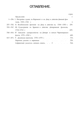 ОГЛАВЛЕНИЕ.
стран.
Прсдисловіе I
1—256. I. Постройка судовъ въ Воронежѣ и на Дону и дѣйствія Донской фло-
тиліи, 1723—1741 г 1.
257—702. II. Возобновленіе флотиліи на Дону и дѣйствія ея, 1768—1783 г. 259.
703—767. III. Судостроеніе въ Брянскѣ п дѣйствія Днѣировской флотиліи,
1724-1741 г 605.
768—816. ІУ Заведеніе адмиралтейства на Днѣпрѣ и начало Черноморскато
флота, 1775—1783 г 689.
817—871. У. Дунайская флотилія, 1770—1775 г 731.
Перечеиь указовъ и переписки 759.
Алфавитный указатель личныхъ именъ. . . Г 764.
 