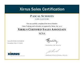 PASCAL SCHOOFS
COFELY QUENTRIS
Has successfully completed the Xirrus Wireless
Sales Training and is thereby recognized by Xirrus, Inc. as a
XIRRUS CERTIFIED SALES ASSOCIATE
XCSA
Xirrus ID #XCSA1121201469390
Completion Date: 11/17/2014
Shane Buckley, CEO, Xirrus Inc.
Alan Russell, Director of Training, Xirrus Inc.
Xirrus Sales Certification
 