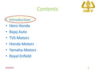 Contents
•   Introduction
•   Hero Honda
•   Bajaj Auto
•   TVS Motors
•   Honda Motors
•   Yamaha Motors
•   Royal Enfield

8/6/2012                       2
 