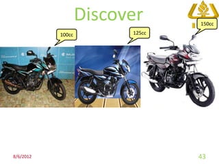 Discover      150cc

           100cc         125cc




8/6/2012                         43
 