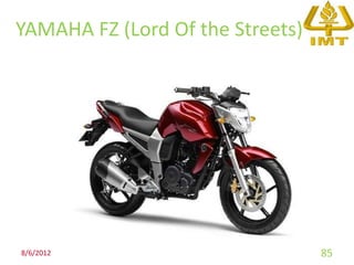 YAMAHA FZ (Lord Of the Streets)




8/6/2012                          85
 