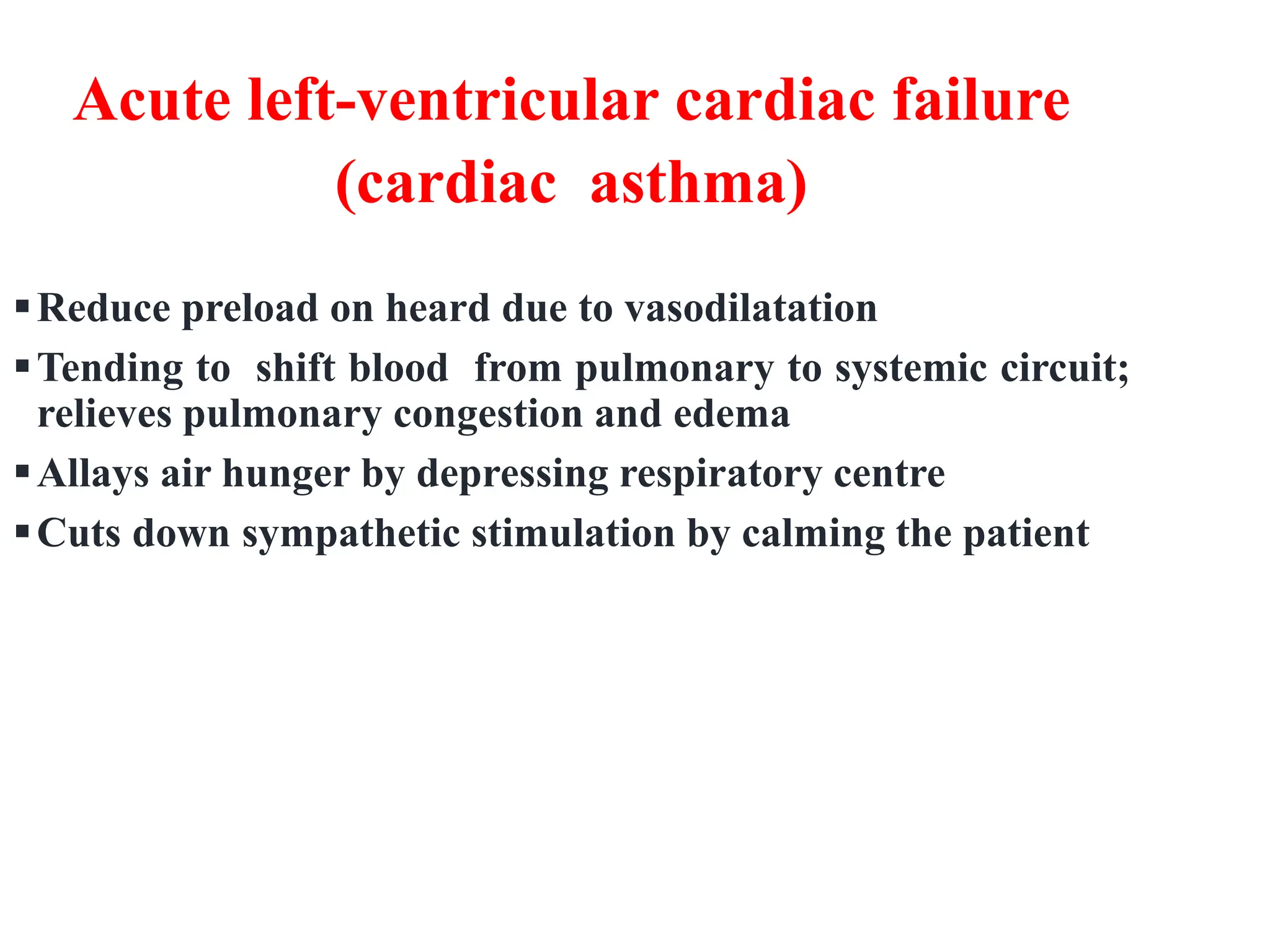 Acute left-ventricular cardiac failure
(cardiac asthma)
Reduce preload on heard due to vasodilatation
Tending to shift blood from pulmonary to systemic circuit;
relieves pulmonary congestion and edema
Allays air hunger by depressing respiratory centre
Cuts down sympathetic stimulation by calming the patient
 