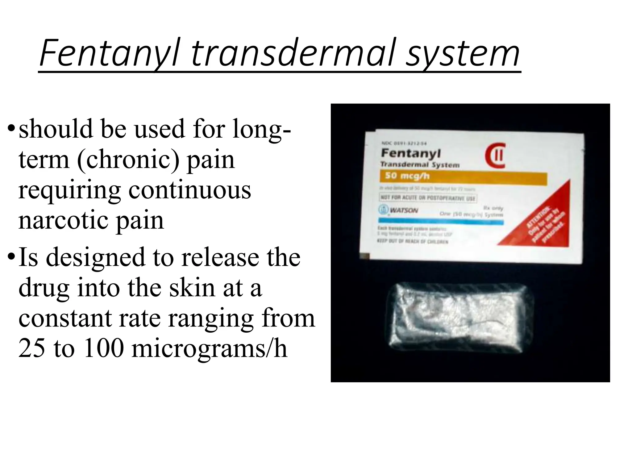 Fentanyl transdermal system
•should be used for long-
term (chronic) pain
requiring continuous
narcotic pain
•Is designed to release the
drug into the skin at a
constant rate ranging from
25 to 100 micrograms/h
 