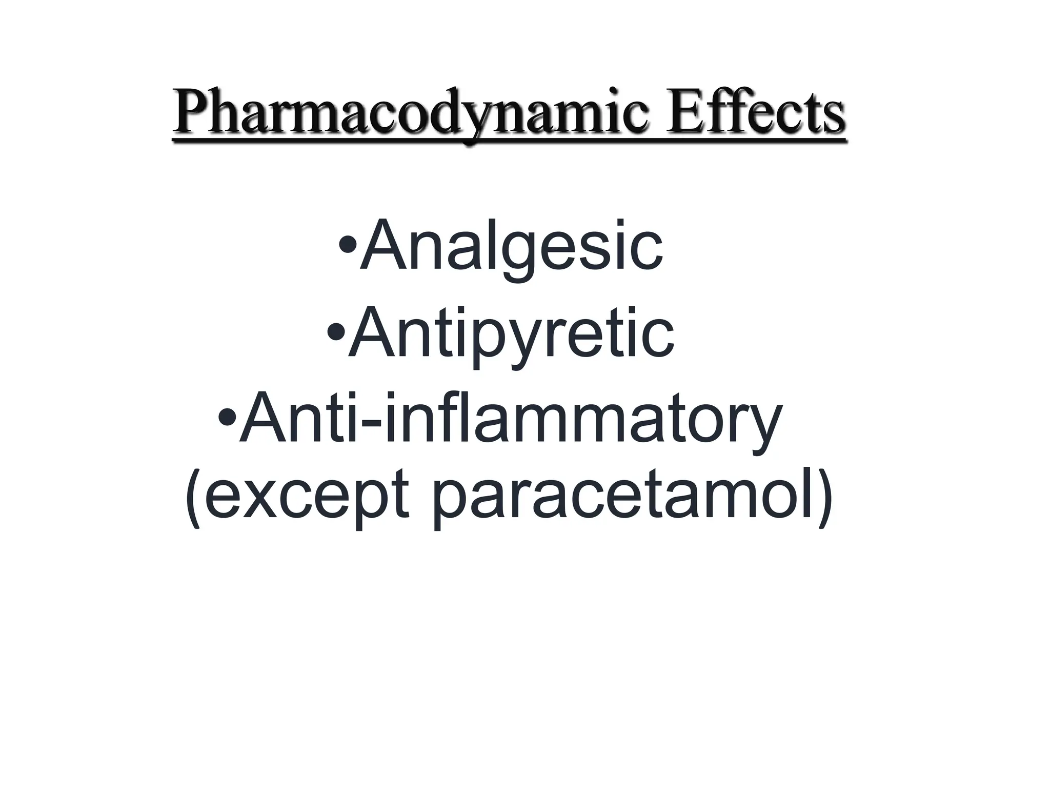 Pharmacodynamic Effects
•Analgesic
•Antipyretic
•Anti-inflammatory
(except paracetamol)
 