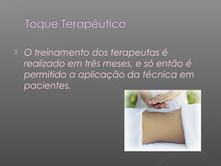  O treinamento dos terapeutas é 
realizado em três meses, e só então é 
permitido a aplicação da técnica em 
pacientes. 
 