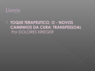  TOQUE TERAPEUTICO, O - NOVOS 
CAMINHOS DA CURA: TRANSPESSOAL 
Por DOLORES KRIEGER 
 
