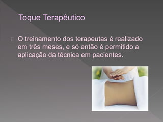  O treinamento dos terapeutas é realizado 
em três meses, e só então é permitido a 
aplicação da técnica em pacientes. 
 