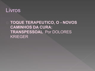  TOQUE TERAPEUTICO, O - NOVOS 
CAMINHOS DA CURA: 
TRANSPESSOAL Por DOLORES 
KRIEGER 
 