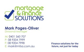 M: 0401 560 707
P: 08 9204 7999
F: 08 9204 7998
E: mark@mfsa.com.au
Mark Pages-Oliver
Divisional Manager
Finance solutions for the
future, not just for today
 