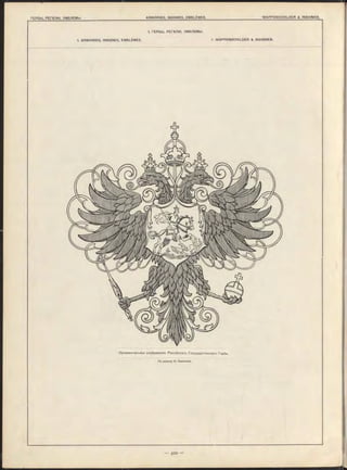 1. Г Е Р Б Ы , РЕГА ЛІИ , ЭМ БЛ ЕМ Ы .
1. A RM O IRIES, INSIG N ES, E M B L È M E S . 1. W A P P E N S C H IL D E R & INSIGNIEN.
Орнаментальное изображеніе Роосійскаго Государственнаго Герба.
По рисунку Н. Оамокиша.
 