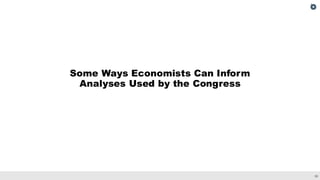 39
Some Ways Economists Can Inform
Analyses Used by the Congress
 