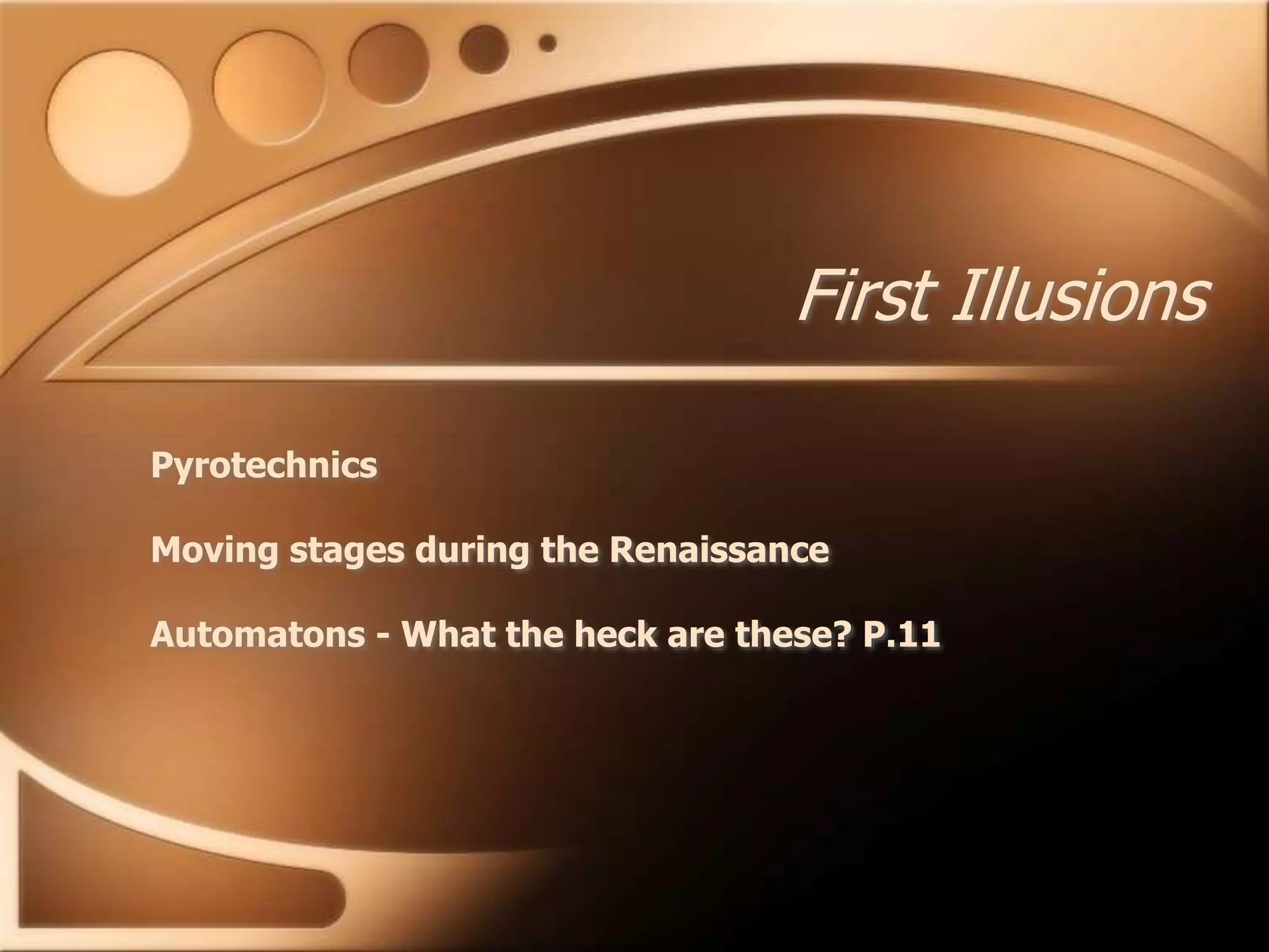 First Illusions
Pyrotechnics
Moving stages during the Renaissance
Automatons - What the heck are these? P.11
 