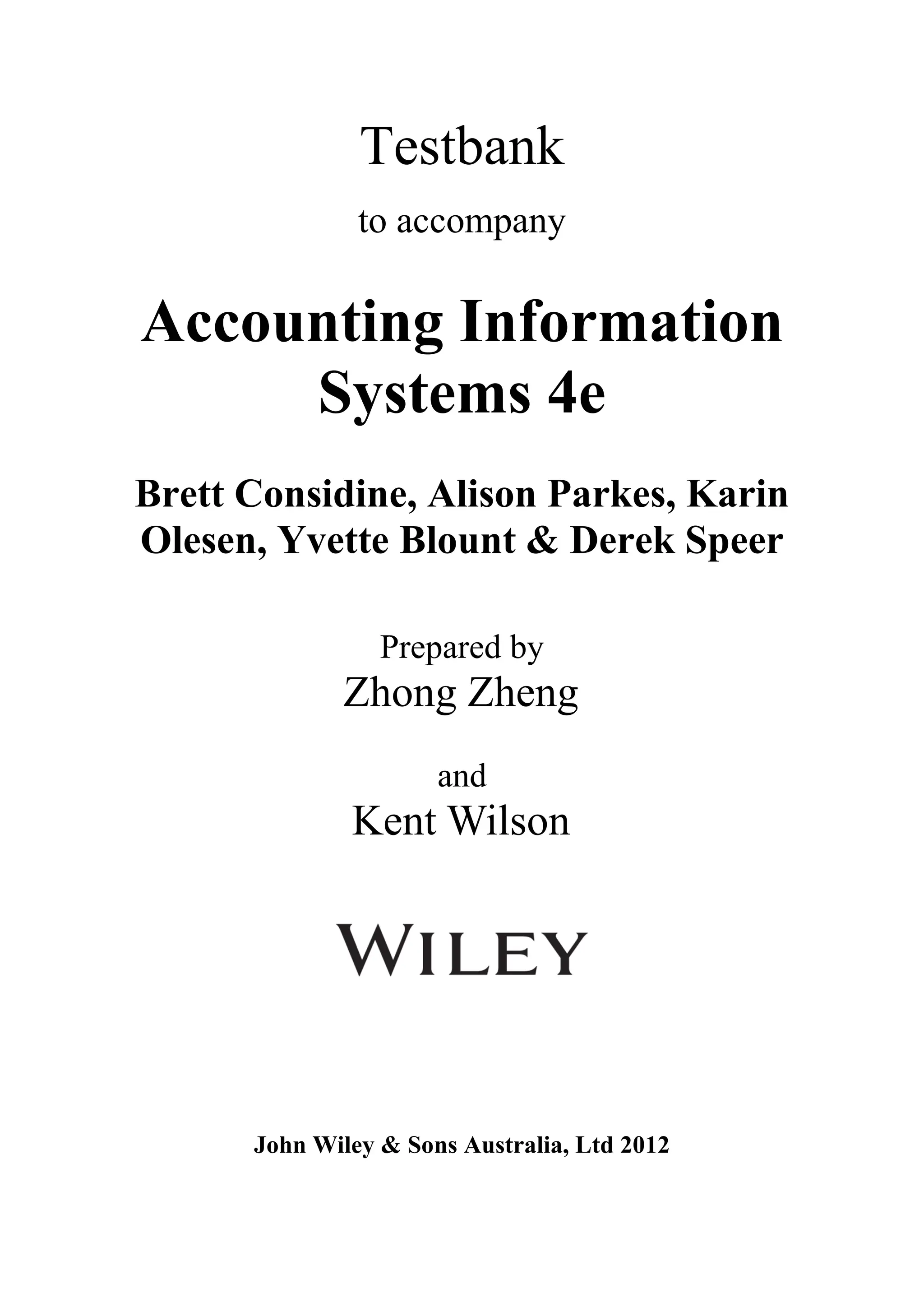 Testbank
to accompany
Accounting Information
Systems 4e
Brett Considine, Alison Parkes, Karin
Olesen, Yvette Blount & Derek Speer
Prepared by
Zhong Zheng
and
Kent Wilson
John Wiley & Sons Australia, Ltd 2012
 