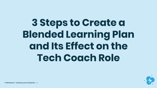 © 2020 Dyknow – Proprietary and Confidential | 1
3 Steps to Create a
Blended Learning Plan
and Its Effect on the
Tech Coach Role
 
