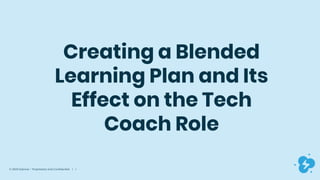 © 2020 Dyknow – Proprietary and Confidential | 1
Creating a Blended
Learning Plan and Its
Effect on the Tech
Coach Role
 