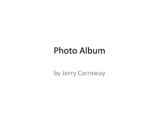 Photo Album
by Jerry Carroway
 