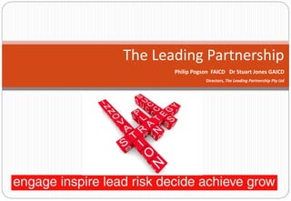 The Leading Partnership
Philip Pogson FAICD Dr Stuart Jones GAICD
Directors, The Leading Partnership Pty Ltd
 