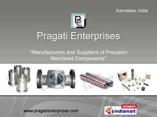 Karnataka, India




  Pragati Enterprises
“Manufacturers and Suppliers of Precision
        Machined Components”
 