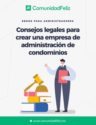 Consejos legales para
crear una empresa de
administración de
condominios
E B O O K P A R A A D M I N I S T R A D O R E S
www.comunidadfeliz.mx
 
