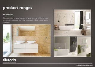 product ranges
sanware
Tiletoria stocks and retails a vast range of local and
imported sanware for the domestic and commercial
markets.
COMPANY PROFILE 2016
 