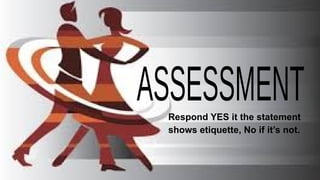 Respond YES it the statement
shows etiquette, No if it’s not.
 