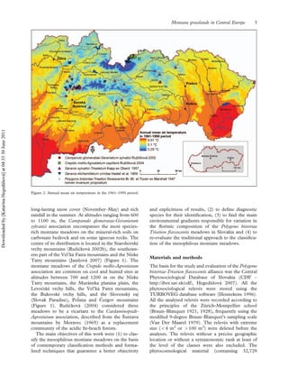 long-lasting snow cover (November–May) and rich
rainfall in the summer. At altitudes ranging from 600
to 1100 m, the Campanulo glomeratae-Geranietum
sylvatici association encompasses the most species-
rich montane meadows on the mineral-rich soils on
carbonate bedrock and on some igneous rocks. The
centre of its distribution is located in the Starohorske´
vrchy mountains (Ruzˇickova´ 2002b), the southeast-
ern part of the Vel’ka´ Fatra mountains and the Nı´zke
Tatry mountains (Janisˇova´ 2007) (Figure 1). The
montane meadows of the Crepido mollis-Agrostietum
association are common on cool and humid sites at
altitudes between 700 and 1200 m on the Nı´zke
Tatry mountains, the Mura´nska planina plain, the
Levocske´ vrchy hills, the Vel’ka´ Fatra mountains,
the Bukovske´ vrchy hills, and the Slovensky´ raj
(Slovak Paradise), Polˇana and Cˇ ergov mountains
(Figure 1). Ruzˇickova´ (2004) considered these
meadows to be a vicariant to the Cardaminopsidi-
Agrostietum association, described from the Sˇumava
mountains by Moravec (1965) as a replacement
community of the acidic ﬁr-beach forests.
The main objectives of this work were (1) to clas-
sify the mesophilous montane meadows on the basis
of contemporary classiﬁcation methods and forma-
lized techniques that guarantee a better objectivity
and explicitness of results, (2) to deﬁne diagnostic
species for their identiﬁcation, (3) to ﬁnd the main
environmental gradients responsible for variation in
the ﬂoristic composition of the Polygono bistortae
Trisetion ﬂavescentis meadows in Slovakia and (4) to
re-evaluate the traditional approach to the classiﬁca-
tion of the mesophilous montane meadows.
Materials and methods
The basis for the study and evaluation of the Polygono
bistortae-Trisetion ﬂavescentis alliance was the Central
Phytosociological Database of Slovakia (CDF –
http://ibot.sav.sk/cdf/, Hegedu¨sˇova´ 2007). All the
phytosociological releve´s were stored using the
TURBOVEG database software (Hennekens 1996).
All the analysed releve´s were recorded according to
the principles of the Zu¨rich-Montpellier school
(Braun–Blanquet 1921, 1928), frequently using the
modiﬁed 9-degree Braun–Blanquet’s sampling scale
(Van Der Maarel 1979). The releve´s with extreme
size (54 m2
or 4100 m2
) were deleted before the
analyses. The releve´s without a precise geographic
location or without a syntaxonomic rank at least of
the level of the classes were also excluded. The
phytocoenological material (containing 32,729
Figure 2. Annual mean air temperature in the 1961–1990 period.
Montane grasslands in Central Europe 3
Downloadedby[KatarínaHegedüšová]at04:3330June2011
 