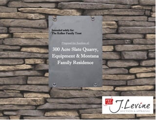 Proposal for Auction of:
300 Acre Slate Quarry,
Equipment & Montana
Family Residence
Intended solely for:
The Kolker Family Trust
 