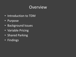 Overview
•   Introduction to TDM
•   Purpose
•   Background Issues
•   Variable Pricing
•   Shared Parking
•   Findings
 