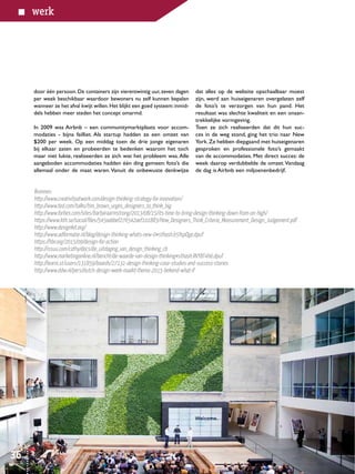 HiQuarterly • creativiteit • december 201536
werk
door één persoon. De containers zijn vierentwintig uur, zeven dagen
per week beschikbaar waardoor bewoners nu zelf kunnen bepalen
wanneer ze het afval kwijt willen.Het blijkt een goed systeem:inmid-
dels hebben meer steden het concept omarmd.
In 2009 was Airbnb – een communitymarktplaats voor accom-
modaties - bijna failliet. Als startup hadden ze een omzet van
$200 per week. Op een middag toen de drie jonge eigenaren
bij elkaar zaten en probeerden te bedenken waarom het toch
maar niet lukte, realiseerden ze zich wat het probleem was.Alle
aangeboden accommodaties hadden één ding gemeen: foto’s die
allemaal onder de maat waren.Vanuit de onbewuste denkwijze
Bronnen:
http://www.creativityatwork.com/design-thinking-strategy-for-innovation/
http://www.ted.com/talks/tim_brown_urges_designers_to_think_big
http://www.forbes.com/sites/barbaraarmstrong/2013/08/15/its-time-to-bring-design-thinking-down-from-on-high/
https://www.kth.se/social/files/545aabbef276542aef101883/How_Designers_Think_Criteria_Measurement_Design_Judgement.pdf
http://www.designkit.org/
http://www.adformatie.nl/blog/design-thinking-whats-new-0#sthash.b5YspOge.dpuf
https://hbr.org/2015/09/design-for-action
http://issuu.com/cathy/docs/de_uitdaging_van_design_thinking_cb
http://www.marketingonline.nl/bericht/de-waarde-van-design-thinking#sthash.RVYBT4h6.dpuf
http://learni.st/users/131859/boards/27131-design-thinking-case-studies-and-success-stories
http://www.ddw.nl/pers/dutch-design-week-maakt-thema-2015-bekend-what-if
dat alles op de website opschaalbaar moest
zijn, werd aan huiseigenaren overgelaten zelf
de foto’s te verzorgen van hun pand. Het
resultaat was slechte kwaliteit en een onaan-
trekkelijke vormgeving.
Toen ze zich realiseerden dat dit hun suc-
ces in de weg stond, ging het trio naar New
York.Ze hebben diepgaand met huiseigenaren
gesproken en professionele foto’s gemaakt
van de accommodaties. Met direct succes: de
week daarop verdubbelde de omzet.Vandaag
de dag is Airbnb een miljoenenbedrijf.
HiQuarterly • creativiteit • december 201536
 