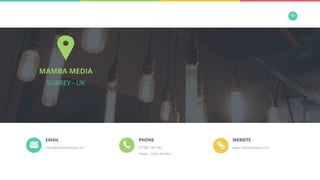 50
MAMBA MEDIA
SURREY - UK
EMAIL
robin@mambamedia.com
PHONE
07788 194 180
Skype – robin.mamba
WEBSITE
www.mambamedia.com
 