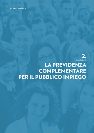 LA MIA SCELTA PREVIDENTE
2.
Secondaparte
LA PREVIDENZA
COMPLEMENTARE
PER IL PUBBLICO IMPIEGO
 