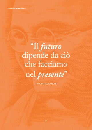 “Il futuro
dipende da ciò
che facciamo
nel presente”
_ MAHATMA GANDHI
LA MIA SCELTA PREVIDENTE
_
5_
 