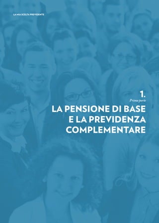 1.
Primaparte
LA PENSIONE DI BASE
E LA PREVIDENZA
COMPLEMENTARE
LA MIA SCELTA PREVIDENTE
 