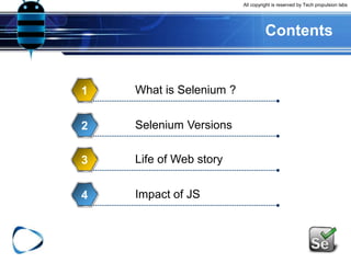 All copyright is reserved by Tech propulsion labs
Contents
What is Selenium ?1
Selenium Versions2
Life of Web story3
Impact of JS4
 