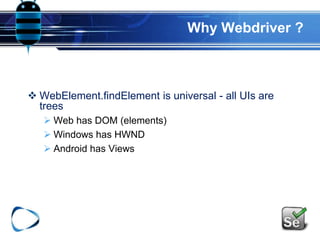 Why Webdriver ?
 WebElement.findElement is universal - all UIs are
trees
 Web has DOM (elements)
 Windows has HWND
 Android has Views
 