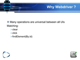 Why Webdriver ?
 Many operations are universal between all UIs
Matching:
clear
click
findElement(By.id)
 