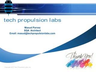 tech propulsion labs
Copyright 2011 Tech Propulsion Labs, Inc.
Masud Parvez
SQA Architect
Email: masud@techpropulsionlabs.com
 