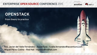 OPENSTACK
From theory to practice
Fco. Javier del Valle Fernández - Accenture - f.valle.fernandez@accenture.com
Miguel Pérez Colino - Red Hat - mperez@redhat.com
 