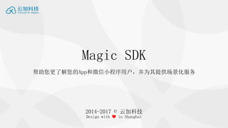 Magic SDK
帮助您更了解您的App和微信小程序用户，并为其提供场景化服务
2014-2017 © 云加科技
Design with ❤ in Shanghai
 